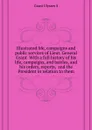 Illustrated life, campaigns and public services of Lieut. General Grant  With a full history of his life, campaigns, and battles, and his orders, reports,  and the President in relation to them - U. S. Grant