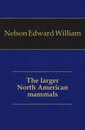 The larger North American mammals - Nelson Edward William
