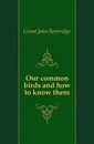 Our common birds and how to know them - Grant John Beveridge