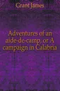 Adventures of an aide-de-camp, or A campaign in Calabria - James Grant