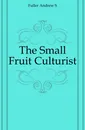 The Small Fruit Culturist - Andrew S. Fuller