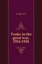 Tanks in the great war, 1914-1918 - J. F. Fuller