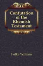 Confutation of the Rhemish Testament - Fulke William