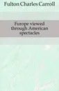 Furope viewed through American spectacles - Fulton Charles Carroll