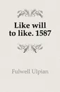 Like will to like. 1587 - Fulwell Ulpian