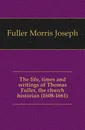 The life, times and writings of Thomas Fuller, the church historian (1608-1661) - Fuller Morris Joseph