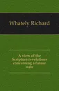 A view of the Scripture revelations concerning a future state - Richard Whately