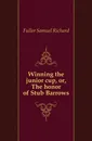 Winning the junior cup, or, The honor of Stub Barrows - Fuller Samuel Richard