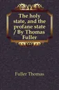 The holy state, and the profane state - Fuller Thomas