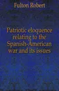 Patriotic eloquence relating to the Spanish-American war and its issues - Fulton Robert