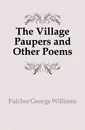 The Village Paupers and Other Poems - Fulcher George Williams