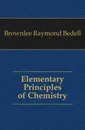 Elementary Principles of Chemistry - Brownlee Raymond Bedell