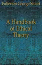 A Handbook of Ethical Theory - Fullerton George Stuart