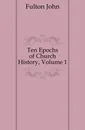 Ten Epochs of Church History, Volume 1 - Fulton John