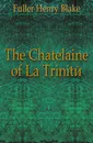 The Chatelaine of La Trinite - Fuller Henry Blake