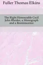 The Right Honourable Cecil John Rhodes, a Monograph and a Reminiscence - Fuller Thomas Elkins