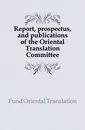 Report, prospectus, and publications of the Oriental Translation Committee - Oriental Translation Fund