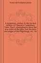 A temporary preface to the six-text edition of Chaucer.s Canterbury Tales, Part I, attempting to show the true order of the tales, and the days and stages of the Pilgrimage, etc., etc. - Frederick James Furnivall