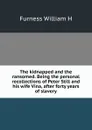 The kidnapped and the ransomed. Being the personal recollections of Peter Still and his wife Vina, after forty years of slavery - William H. Furness