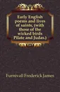 Early English poems and lives of saints, (with those of the wicked birds Pilate and Judas.) - Frederick James Furnivall