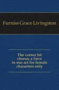 The corner lot chorus, a farce in one act for female characters only - Furniss Grace Livingston