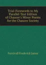 Trial-Forewords to My Parallel-Text Edition of Chaucer.s Minor Poems for the Chaucer Society - Frederick James Furnivall