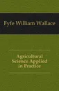 Agricultural Science Applied in Practice - Fyfe William Wallace