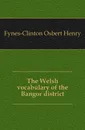 The Welsh vocabulary of the Bangor district - Osbert Henry Fynes-Clinton