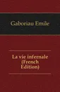 La vie infernale (French Edition) - Gaboriau Emile