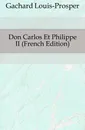 Don Carlos Et Philippe II (French Edition) - Gachard Louis-Prosper