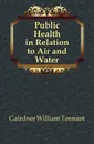 Public Health in Relation to Air and Water - Gairdner William Tennant