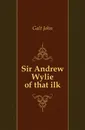Sir Andrew Wylie of that ilk - Galt John