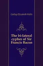 The bi-lateral cypher of Sir Francis Bacon - Gallup Elizabeth Wells