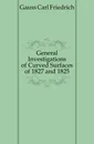 General Investigations of Curved Surfaces of 1827 and 1825 - Gauss Carl Friedrich
