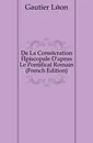 De La Consecration Episcopale D.apres Le Pontifical Romain (French Edition) - Gautier Léon