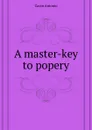 A master-key to popery - Gavin Antonio