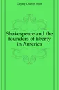 Shakespeare and the founders of liberty in America - Gayley Charles Mills