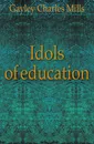 Idols of education - Gayley Charles Mills