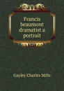 Francis beaumont dramatist a portrait - Gayley Charles Mills