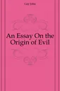 An Essay On the Origin of Evil - Gay John