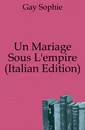 Un Mariage Sous L.empire (Italian Edition) - Gay Sophie