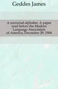 A universal alphabet. A paper read before the Modern Language Association of America, December 29, 1904 - Geddes James