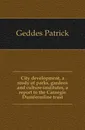 City development, a study of parks, gardens and culture-institutes, a report to the Carnegie Dumfermline trust - Geddes Patrick