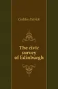 The civic survey of Edinburgh - Geddes Patrick