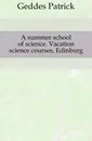 A summer school of science. Vacation science courses, Edinburg - Geddes Patrick