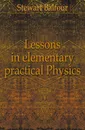 Lessons in elementary practical Physics - Stewart Balfour
