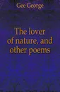 The lover of nature, and other poems - Gee George