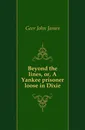 Beyond the lines, or, A Yankee prisoner loose in Dixie - Geer John James