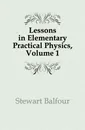 Lessons in Elementary Practical Physics, Volume 1 - Stewart Balfour