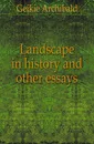 Landscape in history and other essays - Geikie Archibald